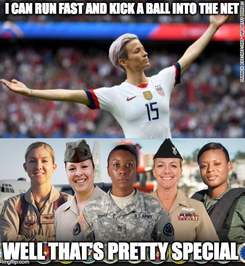 Honoring Women in the Military | I CAN RUN FAST AND KICK A BALL INTO THE NET; WELL THAT'S PRETTY SPECIAL | image tagged in megan rapinoe,women in us military | made w/ Imgflip meme maker