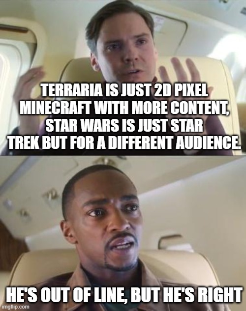 change my mind, you won't | TERRARIA IS JUST 2D PIXEL MINECRAFT WITH MORE CONTENT, STAR WARS IS JUST STAR TREK BUT FOR A DIFFERENT AUDIENCE. HE'S OUT OF LINE, BUT HE'S RIGHT | image tagged in out of line but he's right | made w/ Imgflip meme maker