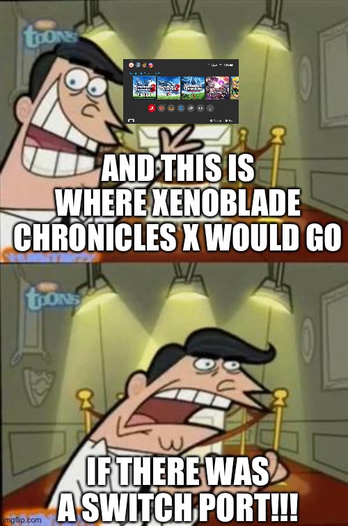 Where’s m’ xenoblade X port, nintendo? | AND THIS IS WHERE XENOBLADE CHRONICLES X WOULD GO; IF THERE WAS A SWITCH PORT!!! | image tagged in timmys turner dad | made w/ Imgflip meme maker