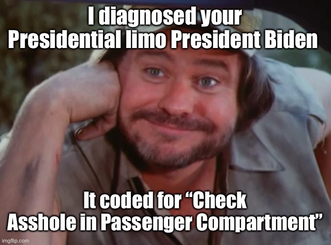 Cooter’s Garage 2022 | I diagnosed your Presidential limo President Biden; It coded for “Check Asshole in Passenger Compartment” | image tagged in joe biden,cooter,check engine | made w/ Imgflip meme maker