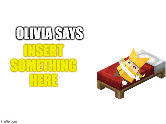 in the comments tell me what she says cuz i wanna see how a bunch of drunk users react to this | INSERT SOMETHING HERE | image tagged in damaged olivia says | made w/ Imgflip meme maker