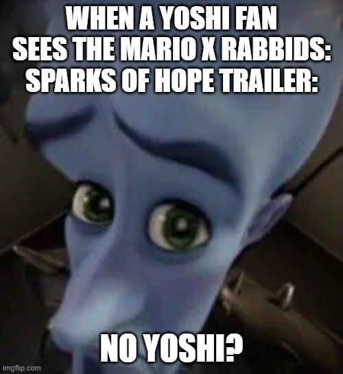 POV: A Yoshi fan sees the Mario + Rabbids: Sparks of Hope trailer. | WHEN A YOSHI FAN SEES THE MARIO X RABBIDS: SPARKS OF HOPE TRAILER:; NO YOSHI? | image tagged in megamind no b,yoshi,nintendo,ubisoft,nintendo switch,mario plus rabbids | made w/ Imgflip meme maker