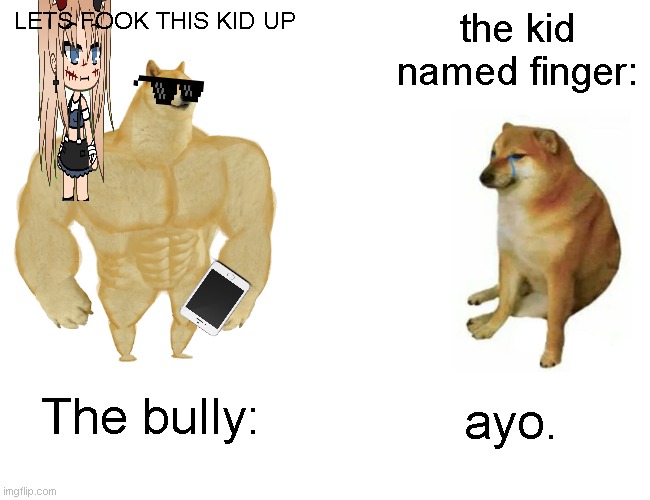 no context | LETS FOOK THIS KID UP; the kid named finger:; The bully:; ayo. | image tagged in memes,buff doge vs cheems | made w/ Imgflip meme maker