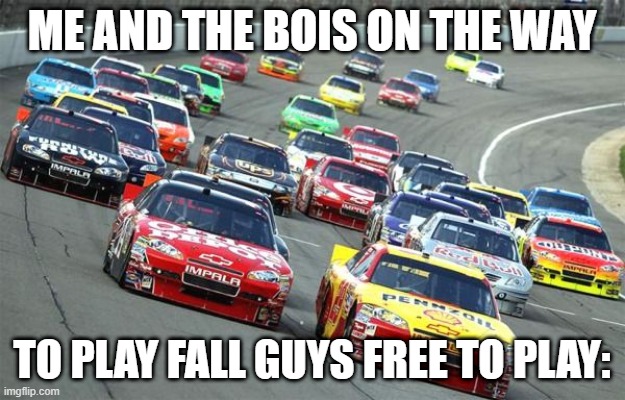 When Fall Guys becomes F2P (2022, colorized) | ME AND THE BOIS ON THE WAY; TO PLAY FALL GUYS FREE TO PLAY: | image tagged in nascar,fall guys,free2play,race,me and the boys,motorsport | made w/ Imgflip meme maker