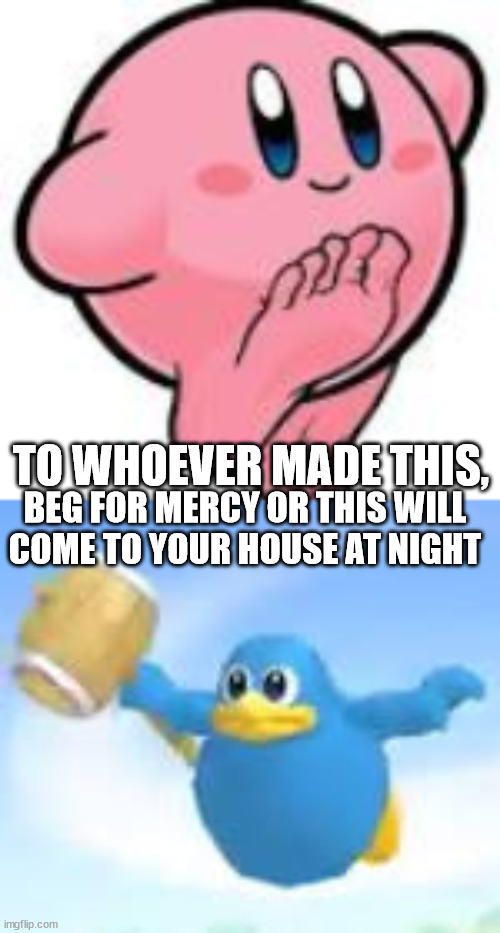 TO WHOEVER MADE THIS, BEG FOR MERCY OR THIS WILL COME TO YOUR HOUSE AT NIGHT | made w/ Imgflip meme maker