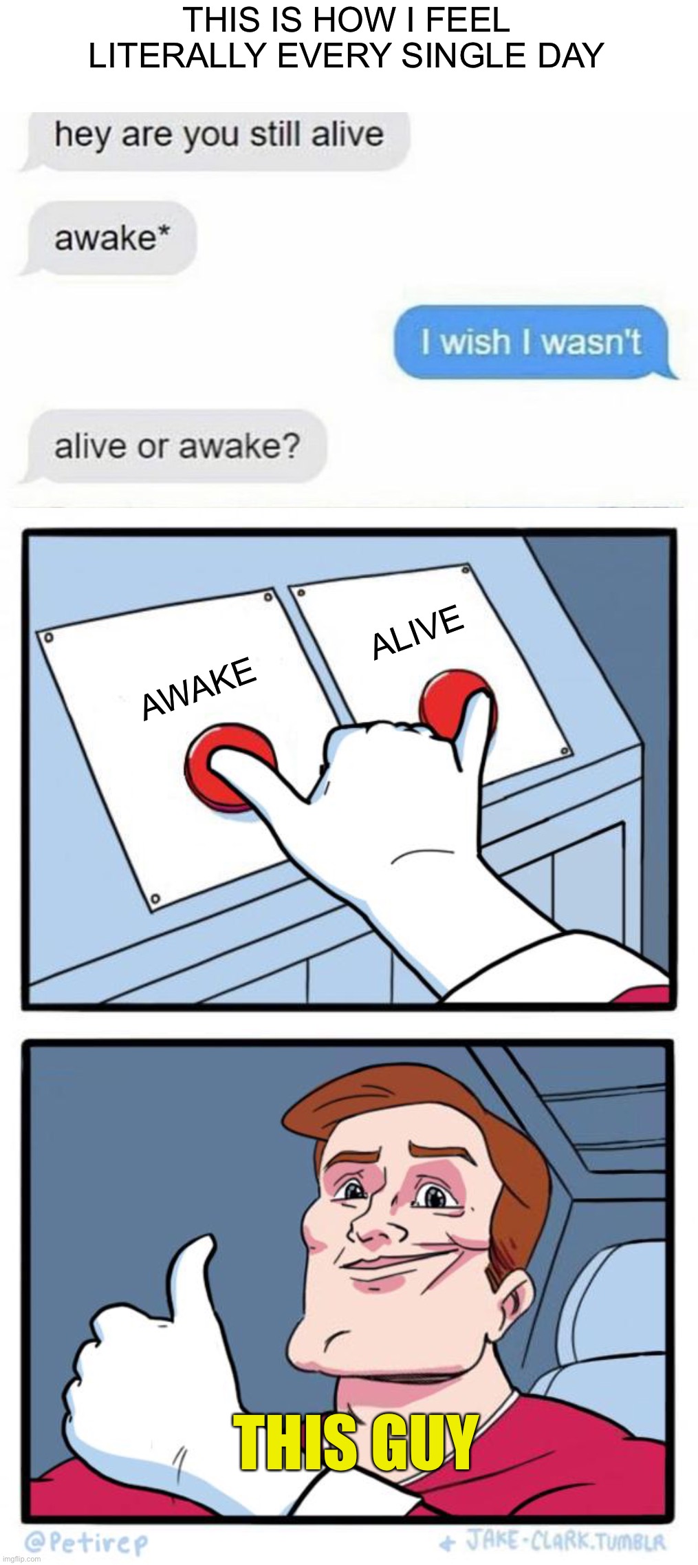 Relatable | THIS IS HOW I FEEL LITERALLY EVERY SINGLE DAY; ALIVE; AWAKE; THIS GUY | image tagged in both buttons pressed,memes,funny,true story,pain,internal screaming | made w/ Imgflip meme maker