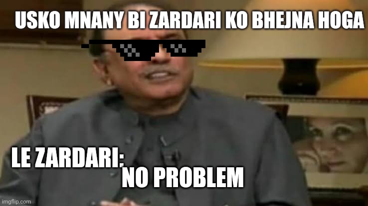 Asif Ali zardari | USKO MNANY BI ZARDARI KO BHEJNA HOGA; LE ZARDARI:; NO PROBLEM | image tagged in asif ali zardari | made w/ Imgflip meme maker