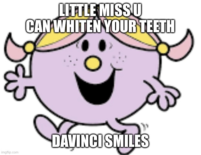 Little miss | LITTLE MISS U CAN WHITEN YOUR TEETH; DAVINCI SMILES | image tagged in little miss | made w/ Imgflip meme maker
