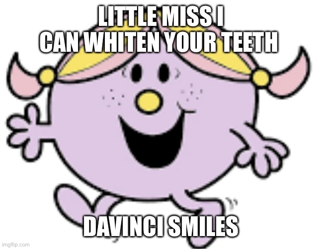 Little miss | LITTLE MISS I CAN WHITEN YOUR TEETH; DAVINCI SMILES | image tagged in little miss | made w/ Imgflip meme maker