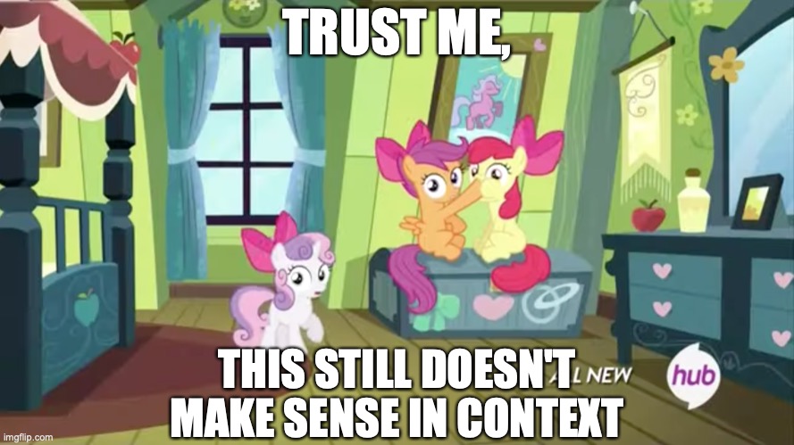 I don't need to watch past season 3 | TRUST ME, THIS STILL DOESN'T MAKE SENSE IN CONTEXT; https://www.youtube.com/watch?v=0EfLcFImdg8 | image tagged in memes,my little pony,cutie,mark,crusader,everybody gangsta until | made w/ Imgflip meme maker