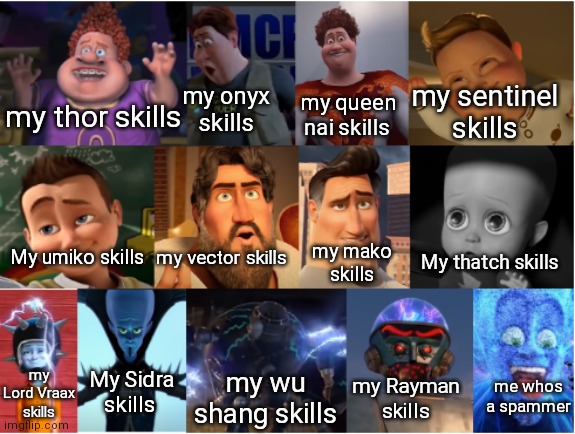 Snotty Boy Glow Up | my sentinel skills; my onyx skills; my thor skills; my queen nai skills; My umiko skills; my vector skills; my mako skills; My thatch skills; My Sidra skills; my Lord Vraax skills; my wu shang skills; my Rayman skills; me whos a spammer | image tagged in snotty boy glow up | made w/ Imgflip meme maker