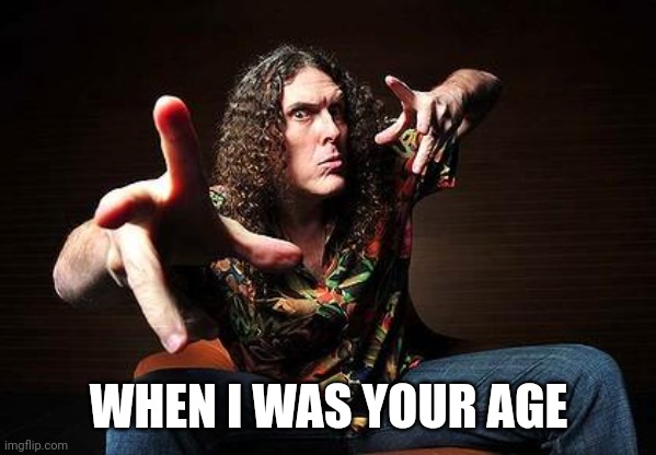 weird al | WHEN I WAS YOUR AGE | image tagged in weird al | made w/ Imgflip meme maker