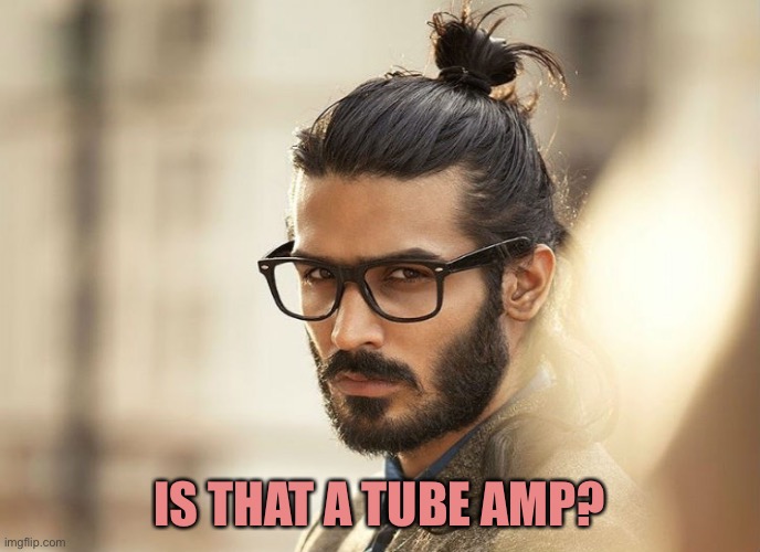 Man Bun Millenial | IS THAT A TUBE AMP? | image tagged in man bun millenial | made w/ Imgflip meme maker