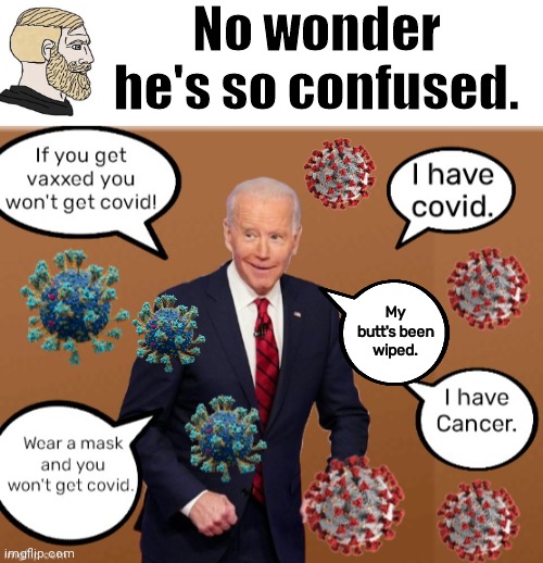 Biden confused covid cancer | No wonder he's so confused. My butt's been wiped. | image tagged in blank white template | made w/ Imgflip meme maker