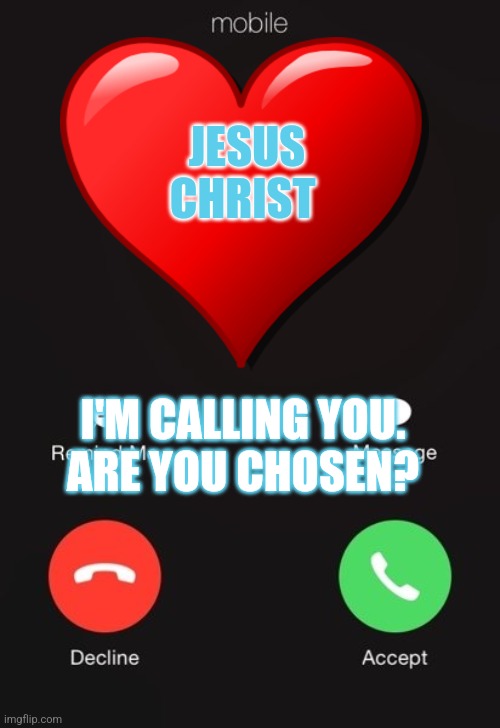 Incoming Call Jesus Christ Few Chosen | JESUS

CHRIST; I'M CALLING YOU.
ARE YOU CHOSEN? | image tagged in incoming call | made w/ Imgflip meme maker