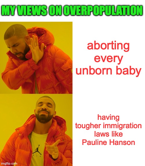 Drake Hotline Bling Meme | aborting every unborn baby having tougher immigration laws like Pauline Hanson MY VIEWS ON OVERPOPULATION | image tagged in memes,drake hotline bling | made w/ Imgflip meme maker