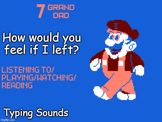 New 7_GRAND_DAD Template | How would you feel if I left? Typing Sounds | image tagged in new 7_grand_dad template | made w/ Imgflip meme maker