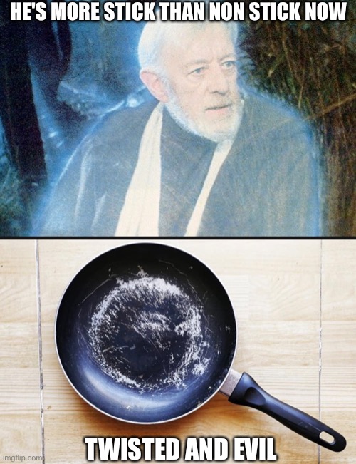 Wan Stick Pan | HE'S MORE STICK THAN NON STICK NOW; TWISTED AND EVIL | image tagged in obi wan kenobi,pan,non stick,stick,frying | made w/ Imgflip meme maker