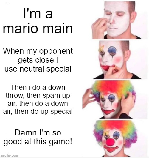 Clown Applying Makeup Meme | I'm a mario main; When my opponent gets close i use neutral special; Then i do a down throw, then spam up air, then do a down air, then do up special; Damn I'm so good at this game! | image tagged in memes,clown applying makeup,SmashRage | made w/ Imgflip meme maker