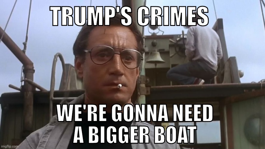 We're Gonna Need A Bigger Boat | TRUMP'S CRIMES; WE'RE GONNA NEED
A BIGGER BOAT | image tagged in we're gonna need a bigger boat,trumps crimes,treason,seditious conspiracy,republicons,trump | made w/ Imgflip meme maker