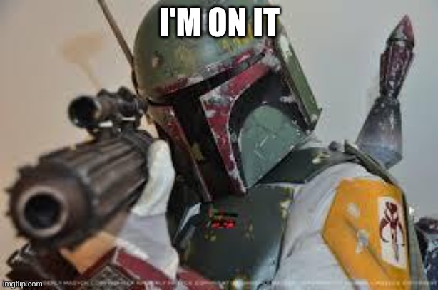 boba fett | I'M ON IT | image tagged in boba fett | made w/ Imgflip meme maker