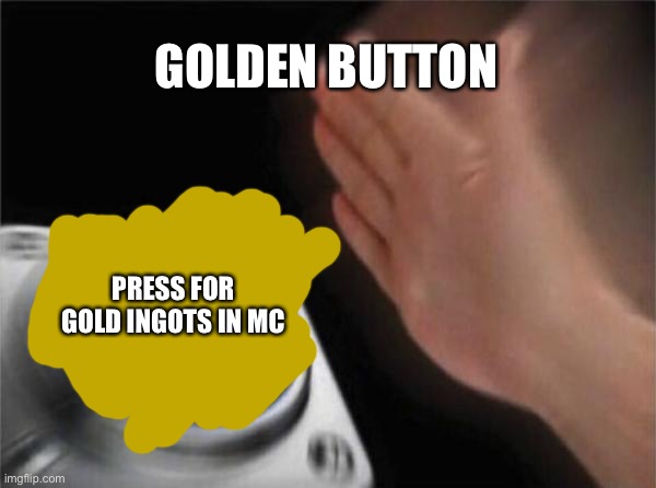 Blank Nut Button | GOLDEN BUTTON; PRESS FOR GOLD INGOTS IN MC | image tagged in memes,blank nut button | made w/ Imgflip meme maker