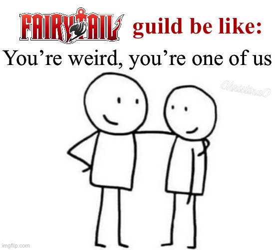 Fairy Tail Meme | guild be like:; You’re weird, you’re one of us; ChristinaO | image tagged in memes,fairy tail,fairy tail meme,fairy tail memes,anime,fairy tail guild | made w/ Imgflip meme maker