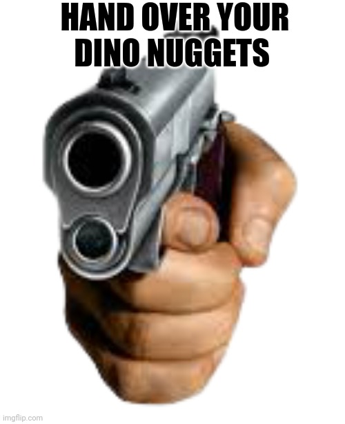 Ḥ̷̊̉͒ͤ̂ͫ͠A̴̡̡ͣͧ̈̕͡N̨̧̢̥̮̳̠̑͗͏D̶͍͇͓̦̳̘̭̭̽̄̆̈́̔ͧ ͖͚̝ͯǪ̬̌̀̂̔̐ͯ̕͝͝V̡̦̼͚̲̜͎̒̏͒̓ͪ̏̈̋̐̉̇͏̧E̡̲̩͂ͯ́ͫ̈́ͪ͡R̥̫̠̻̗̯̮̰͙̃̏̿͗̒̆̅ͣͅ ̮̈́̓͗̔̕҉̕Y͂ͤ̋ͤ | HAND OVER YOUR DINO NUGGETS | image tagged in hand with gun,mcjuggernuggets | made w/ Imgflip meme maker
