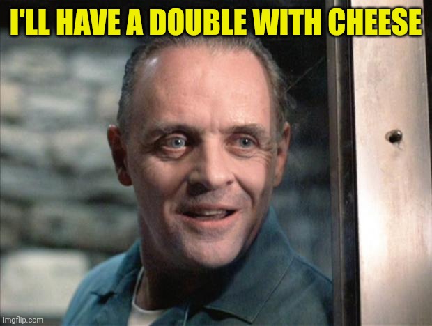 Hannibal Lecter | I'LL HAVE A DOUBLE WITH CHEESE | image tagged in hannibal lecter | made w/ Imgflip meme maker