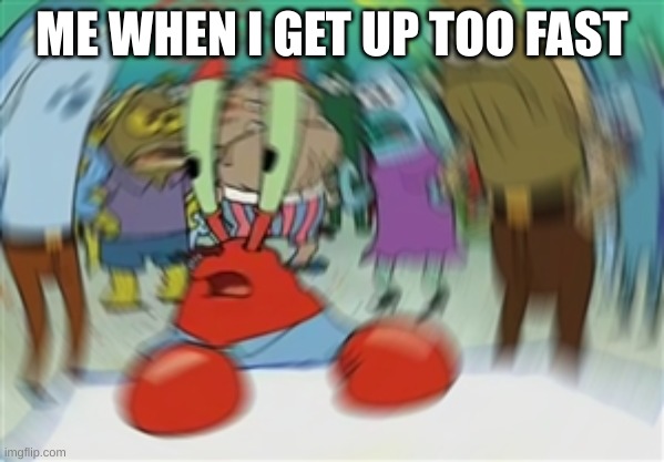 my brains batta fall out | ME WHEN I GET UP TOO FAST | image tagged in blurry mr krabs | made w/ Imgflip meme maker