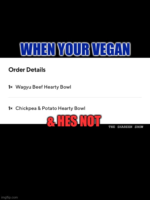 Vegans be like |  WHEN YOUR VEGAN; & HES NOT; THE SHAREEN SHOW | image tagged in vegan,vegans,funny memes,memes,foodmemes,eating healthy | made w/ Imgflip meme maker