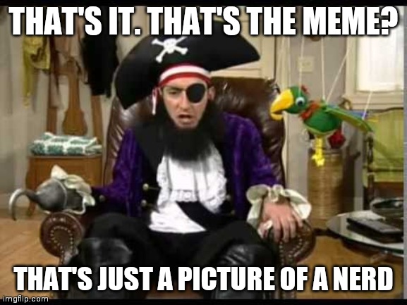 Patchy the pirate that's it? | THAT'S IT. THAT'S THE MEME? THAT'S JUST A PICTURE OF A NERD | image tagged in patchy the pirate that's it | made w/ Imgflip meme maker