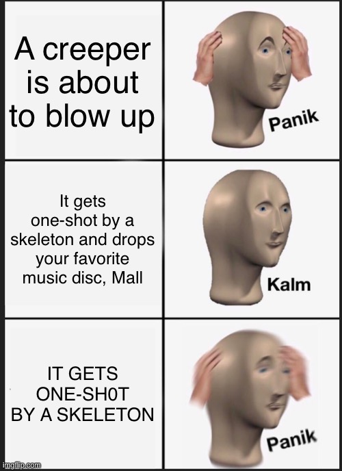 Panik Kalm Panik Meme | A creeper is about to blow up; It gets one-shot by a skeleton and drops your favorite music disc, Mall; IT GETS ONE-SH0T BY A SKELETON | image tagged in memes,panik kalm panik | made w/ Imgflip meme maker