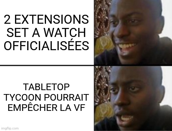 Oh yeah! Oh no... | 2 EXTENSIONS SET A WATCH OFFICIALISÉES; TABLETOP TYCOON POURRAIT EMPÊCHER LA VF | image tagged in oh yeah oh no | made w/ Imgflip meme maker