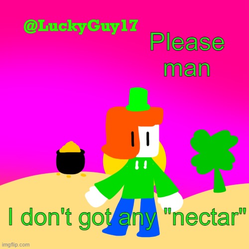 LuckyGuy17 Template | Please man; I don't got any "nectar" | image tagged in luckyguy17 template | made w/ Imgflip meme maker