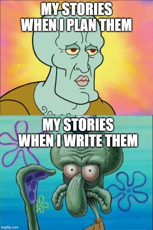 Squidward Meme | MY STORIES WHEN I PLAN THEM; MY STORIES WHEN I WRITE THEM | image tagged in memes,squidward | made w/ Imgflip meme maker