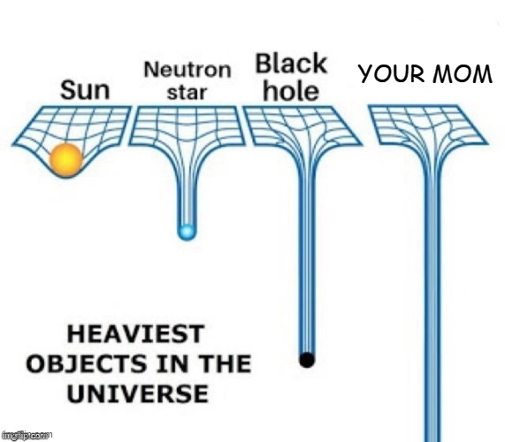 Heaviest Objects: |  YOUR MOM | image tagged in heaviest objects in the universe,your mom,yo mama,yo mamas so fat,yo mama joke,yo mama so fat | made w/ Imgflip meme maker
