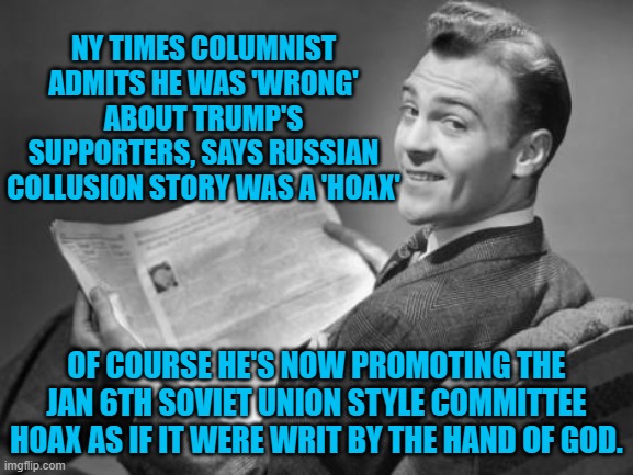 The definition of a leftist is . . . 'Never Learn From the Past'. | NY TIMES COLUMNIST ADMITS HE WAS 'WRONG' ABOUT TRUMP'S SUPPORTERS, SAYS RUSSIAN COLLUSION STORY WAS A 'HOAX'; OF COURSE HE'S NOW PROMOTING THE JAN 6TH SOVIET UNION STYLE COMMITTEE HOAX AS IF IT WERE WRIT BY THE HAND OF GOD. | image tagged in 50's newspaper | made w/ Imgflip meme maker