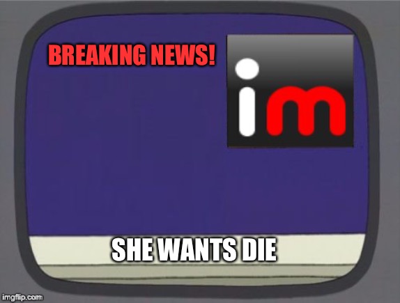 imgflip news | BREAKING NEWS! SHE WANTS DIE | image tagged in imgflip news | made w/ Imgflip meme maker