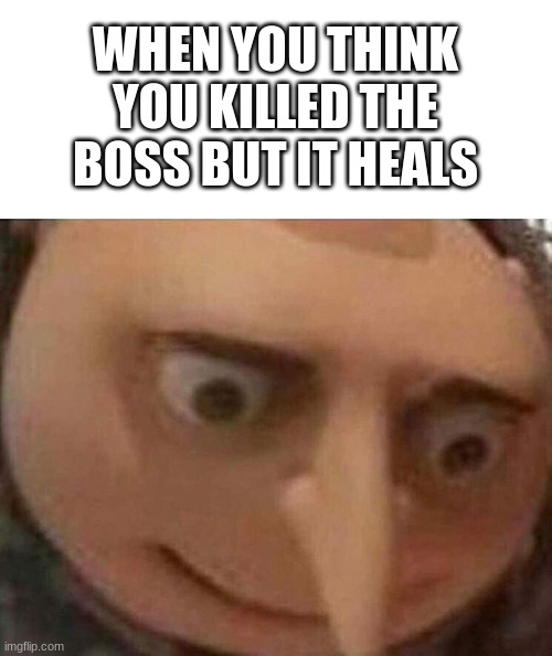 OH NO |  WHEN YOU THINK YOU KILLED THE BOSS BUT IT HEALS | image tagged in gru meme,memes,video games | made w/ Imgflip meme maker