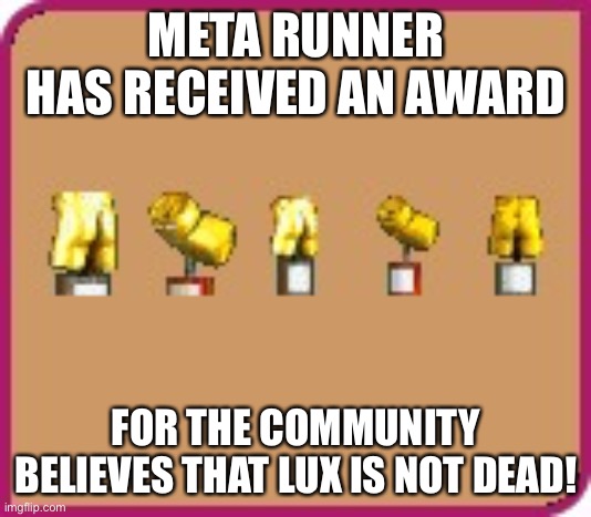 Holy shit! Lux had appeared once again in Meta Runner: The Final Season |  META RUNNER HAS RECEIVED AN AWARD; FOR THE COMMUNITY BELIEVES THAT LUX IS NOT DEAD! | image tagged in trophies shaped like cans and ass from rollercoaster tycoon,wtf,holy shit,meta runner,memes,glitch productions | made w/ Imgflip meme maker