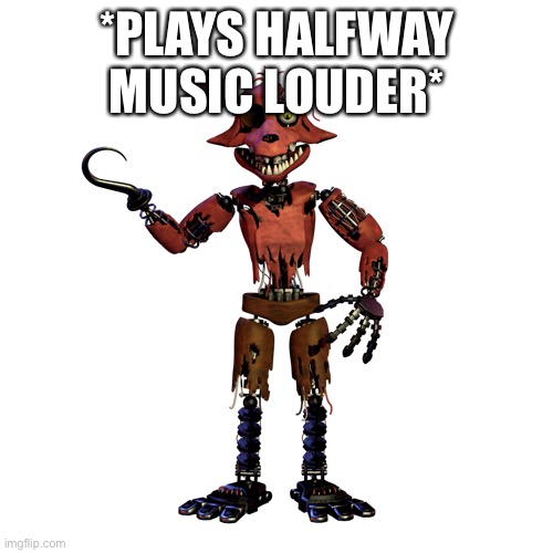 Withered Foxy | *PLAYS HALFWAY MUSIC LOUDER* | image tagged in withered foxy | made w/ Imgflip meme maker