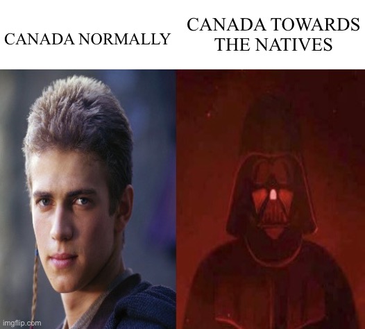 Anakin Becoming evil | CANADA TOWARDS THE NATIVES; CANADA NORMALLY | image tagged in anakin becoming evil,canada,natives | made w/ Imgflip meme maker