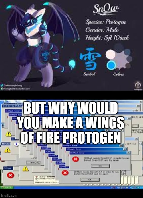 but why | BUT WHY WOULD YOU MAKE A WINGS OF FIRE PROTOGEN | image tagged in windows errors | made w/ Imgflip meme maker