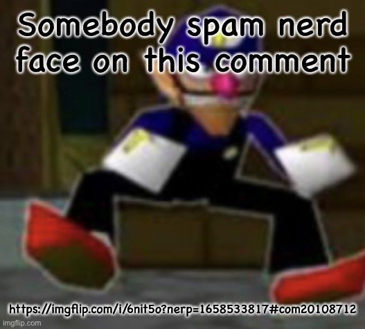 wah male | Somebody spam nerd face on this comment; https://imgflip.com/i/6nit5o?nerp=1658533817#com20108712 | image tagged in wah male | made w/ Imgflip meme maker