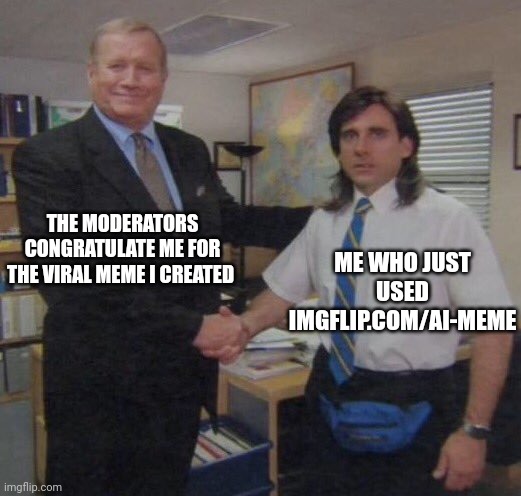 Ai generated meme | THE MODERATORS CONGRATULATE ME FOR THE VIRAL MEME I CREATED; ME WHO JUST USED IMGFLIP.COM/AI-MEME | image tagged in the office congratulations,funny memes | made w/ Imgflip meme maker