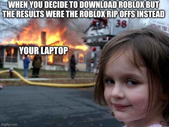When you only find roblox rip offs as your result | WHEN YOU DECIDE TO DOWNLOAD ROBLOX BUT THE RESULTS WERE THE ROBLOX RIP OFFS INSTEAD; YOUR LAPTOP | image tagged in memes,disaster girl | made w/ Imgflip meme maker
