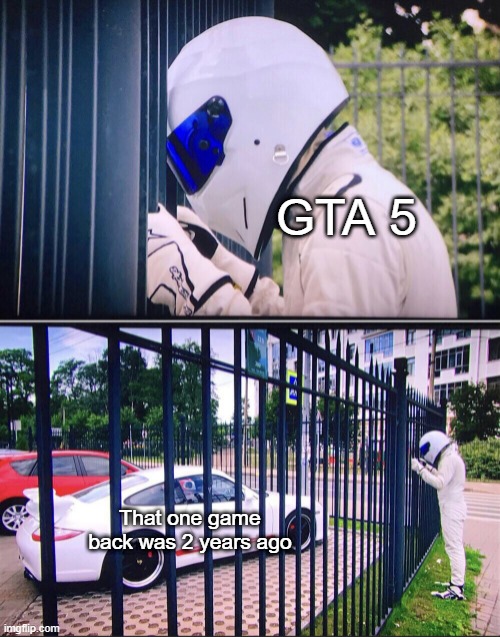 Can you back for GTA V? | GTA 5; That one game back was 2 years ago | image tagged in stig,memes | made w/ Imgflip meme maker