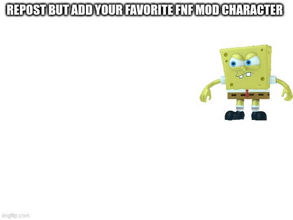 Blank White Template | REPOST BUT ADD YOUR FAVORITE FNF MOD CHARACTER | image tagged in blank white template | made w/ Imgflip meme maker