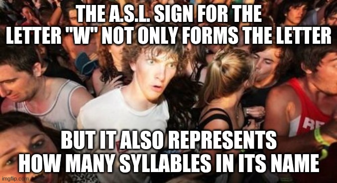 duh (1) bull (2) yoo (3) | THE A.S.L. SIGN FOR THE LETTER "W" NOT ONLY FORMS THE LETTER; BUT IT ALSO REPRESENTS HOW MANY SYLLABLES IN ITS NAME | image tagged in memes,sudden clarity clarence,asl,sign language,alphabet,mind blown | made w/ Imgflip meme maker